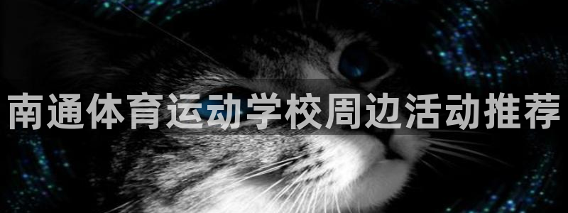 雷速芬超：南通体育运动学校周边活动推荐